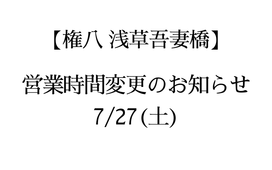 【権八浅草吾妻橋】営業時間変更のお知らせ(7/27)